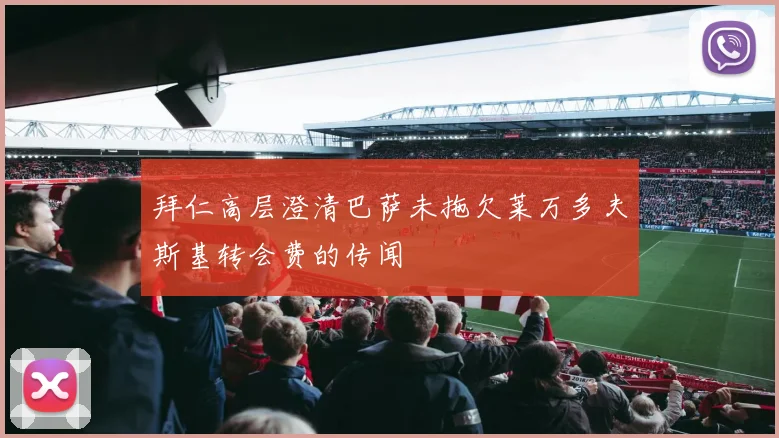 拜仁高层澄清巴萨未拖欠莱万多夫斯基转会费的传闻