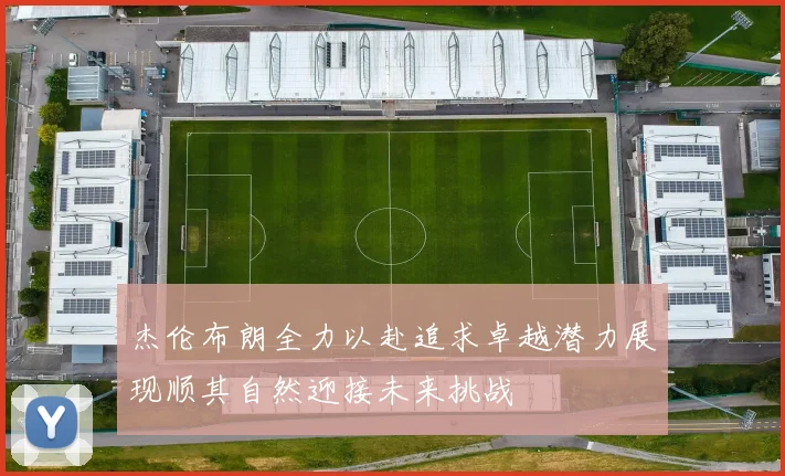 杰伦布朗全力以赴追求卓越潜力展现顺其自然迎接未来挑战