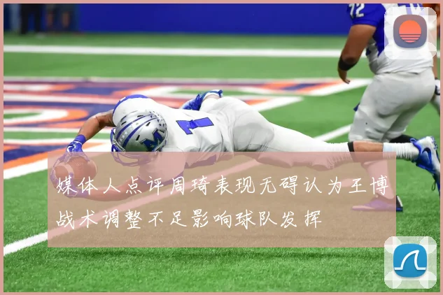 媒体人点评周琦表现无碍认为王博战术调整不足影响球队发挥