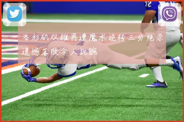 洛杉矶双雄再遭魔术逆转三分绝杀遗憾落败令人扼腕