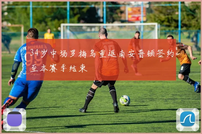 34岁中场罗梅乌重返南安普顿签约至本赛季结束