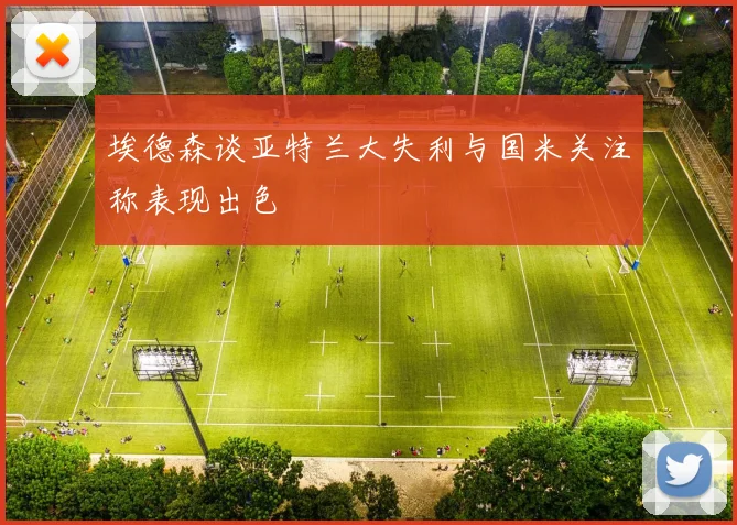 埃德森谈亚特兰大失利与国米关注称表现出色