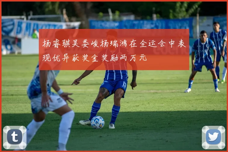 杨睿骐吴委峻杨瑞鸿在全运会中表现优异获奖金奖励两万元