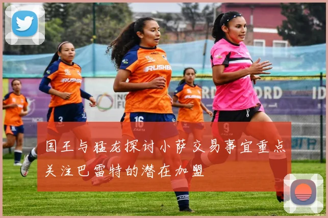 国王与猛龙探讨小萨交易事宜重点关注巴雷特的潜在加盟