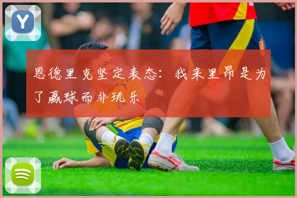 恩德里克坚定表态：我来里昂是为了赢球而非玩乐