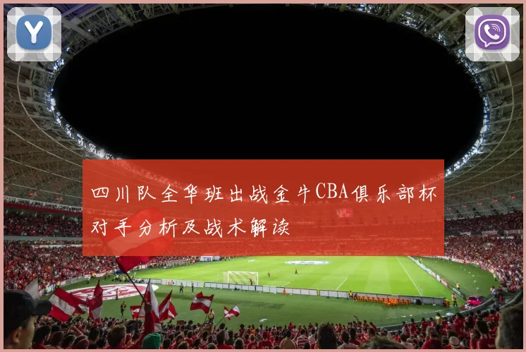 四川队全华班出战金牛CBA俱乐部杯对手分析及战术解读