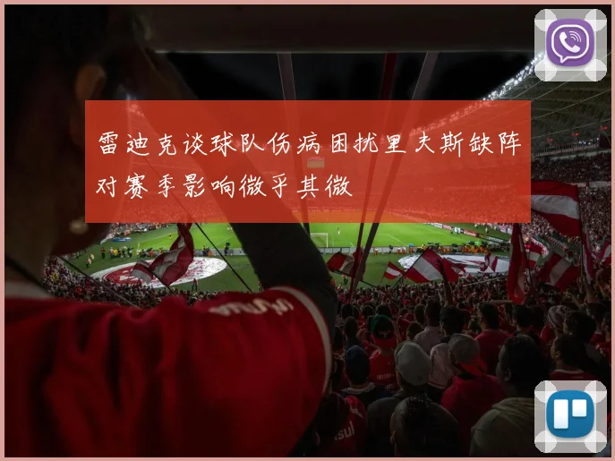 雷迪克谈球队伤病困扰里夫斯缺阵对赛季影响微乎其微