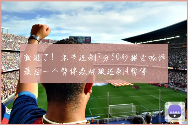 激进了！末节还剩7分50秒掘金喊掉最后一个暂停森林狼还剩4暂停