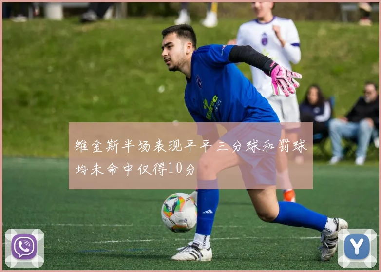 维金斯半场表现平平三分球和罚球均未命中仅得10分