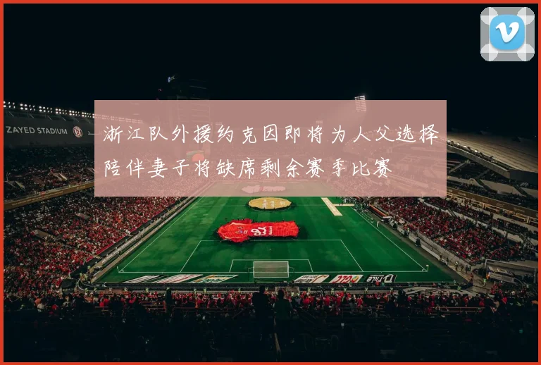 浙江队外援约克因即将为人父选择陪伴妻子将缺席剩余赛季比赛
